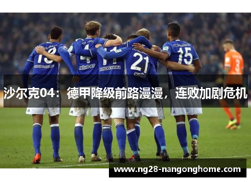 沙尔克04：德甲降级前路漫漫，连败加剧危机