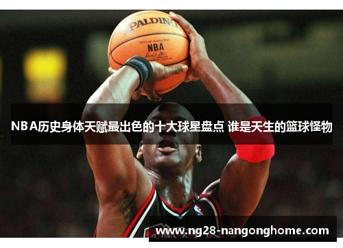 NBA历史身体天赋最出色的十大球星盘点 谁是天生的篮球怪物