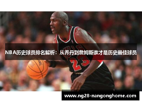 NBA历史球员排名解析：从乔丹到詹姆斯谁才是历史最佳球员