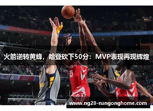 火箭逆转黄蜂，哈登砍下50分：MVP表现再现辉煌