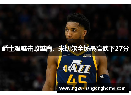 爵士艰难击败雄鹿，米切尔全场最高砍下27分
