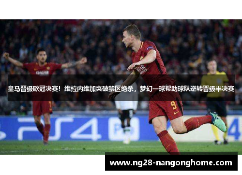 皇马晋级欧冠决赛！维拉内维加突破禁区绝杀，梦幻一球帮助球队逆转晋级半决赛