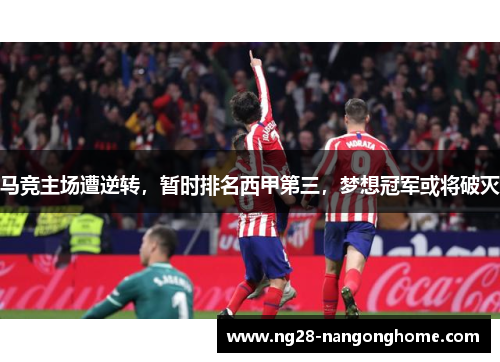马竞主场遭逆转，暂时排名西甲第三，梦想冠军或将破灭