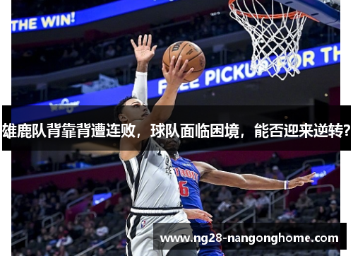 雄鹿队背靠背遭连败,球队面临困境,能否迎来逆转?