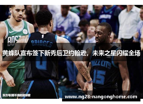 黄蜂队宣布签下新秀后卫约翰逊,未来之星闪耀全场