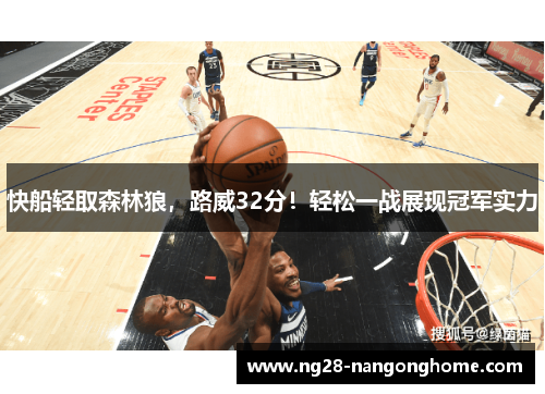快船轻取森林狼，路威32分！轻松一战展现冠军实力