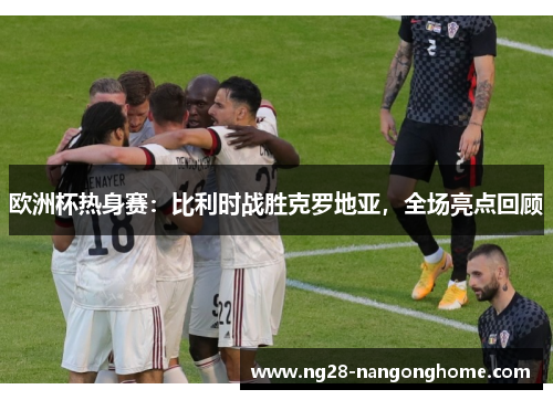 欧洲杯热身赛：比利时战胜克罗地亚，全场亮点回顾