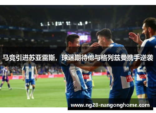 马竞引进苏亚雷斯，球迷期待他与格列兹曼携手逆袭