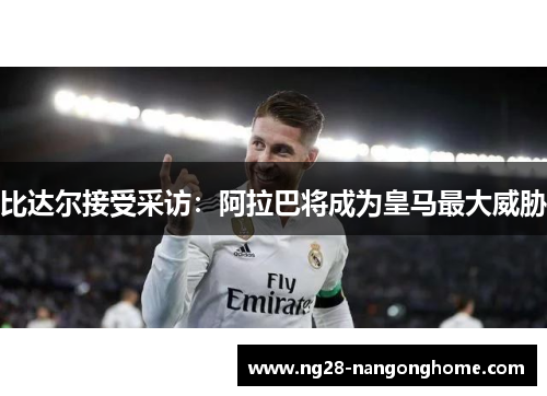 比达尔接受采访：阿拉巴将成为皇马最大威胁