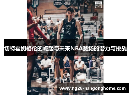 切特霍姆格伦的崛起与未来NBA赛场的潜力与挑战