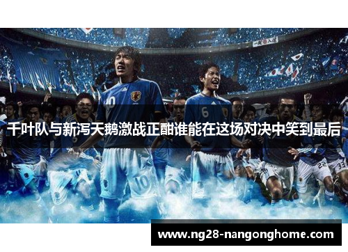 千叶队与新泻天鹅激战正酣谁能在这场对决中笑到最后