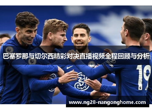巴塞罗那与切尔西精彩对决直播视频全程回顾与分析