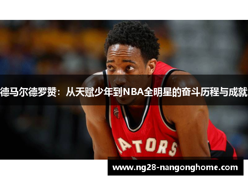 德马尔德罗赞：从天赋少年到NBA全明星的奋斗历程与成就
