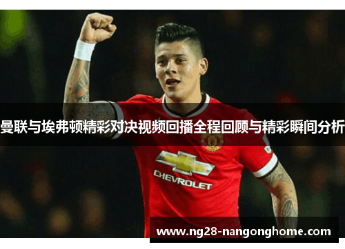 曼联与埃弗顿精彩对决视频回播全程回顾与精彩瞬间分析