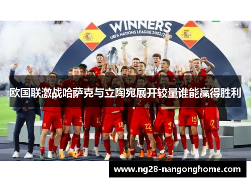 欧国联激战哈萨克与立陶宛展开较量谁能赢得胜利