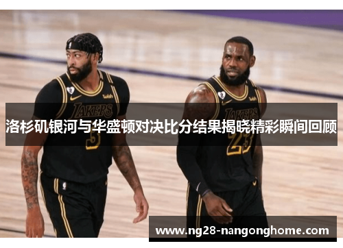 洛杉矶银河与华盛顿对决比分结果揭晓精彩瞬间回顾