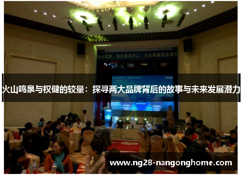 火山鸣泉与权健的较量：探寻两大品牌背后的故事与未来发展潜力