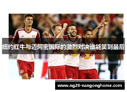 纽约红牛与迈阿密国际的激烈对决谁能笑到最后