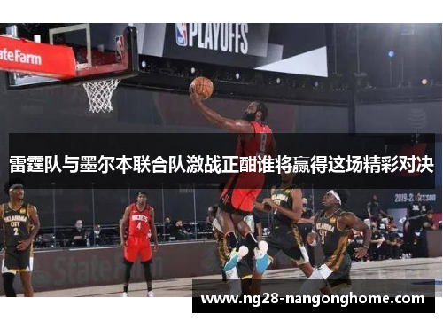 雷霆队与墨尔本联合队激战正酣谁将赢得这场精彩对决